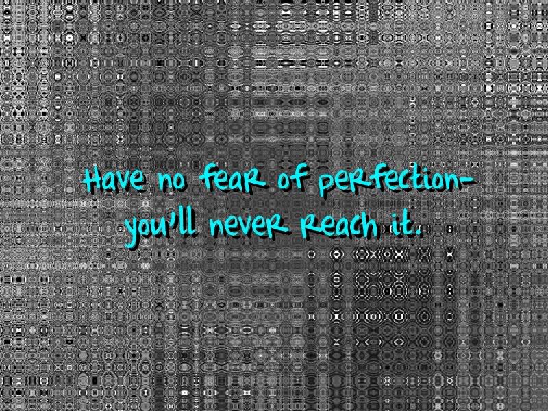 HaveNoFearOfPerfection-YouWillNever.jpg
